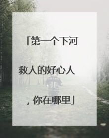 第一个下河救人的好心人，你在哪里