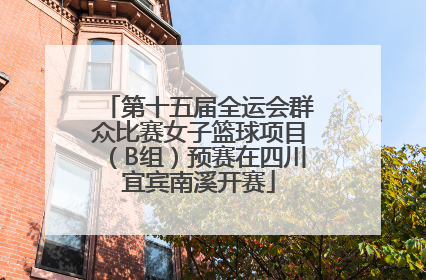 第十五届全运会群众比赛女子篮球项目（B组）预赛在四川宜宾南溪开赛