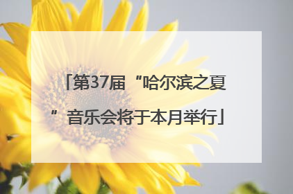 第37届“哈尔滨之夏”音乐会将于本月举行
