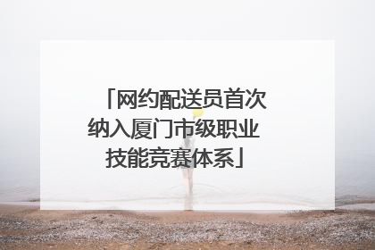 网约配送员首次纳入厦门市级职业技能竞赛体系