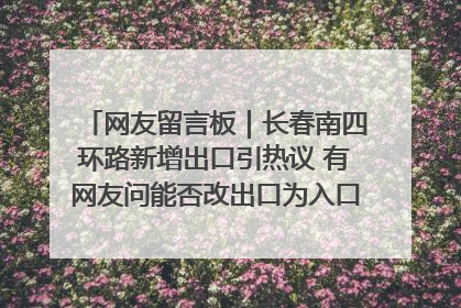 网友留言板｜长春南四环路新增出口引热议 有网友问能否改出口为入口？官方回应来了