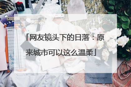 网友镜头下的日落：原来城市可以这么温柔