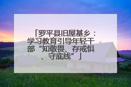 罗平县旧屋基乡：学习教育引导年轻干部“知敬畏、存戒惧、守底线”