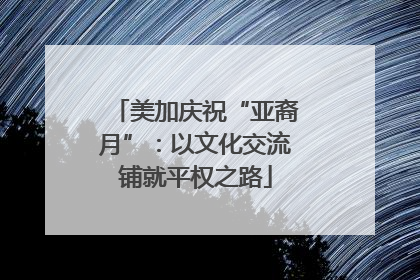 美加庆祝“亚裔月”：以文化交流铺就平权之路