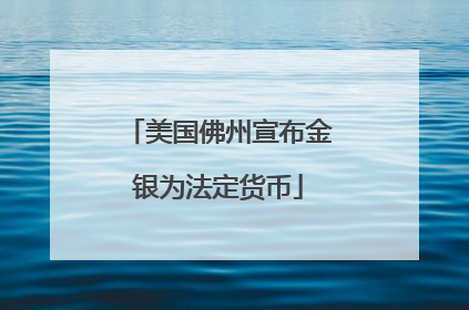 美国佛州宣布金银为法定货币