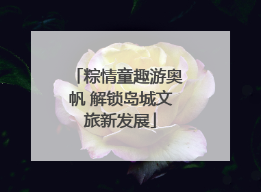 粽情童趣游奥帆 解锁岛城文旅新发展