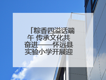 粽香四溢话端午 传承文化共奋进——怀远县实验小学开展迎端午系列活动