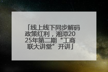 线上线下同步解码政策红利，湘潭2025年第二期“工商联大讲堂”开讲