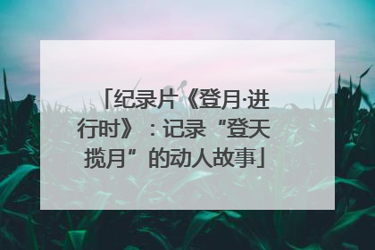 纪录片《登月·进行时》：记录“登天揽月”的动人故事