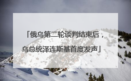 俄乌第二轮谈判结束后，乌总统泽连斯基首度发声