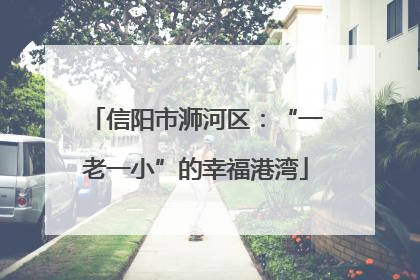 信阳市浉河区：“一老一小”的幸福港湾