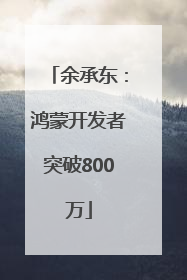 余承东：鸿蒙开发者突破800万