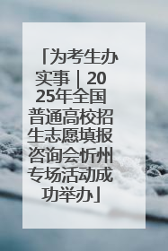 为考生办实事｜2025年全国普通高校招生志愿填报咨询会忻州专场活动成功举办
