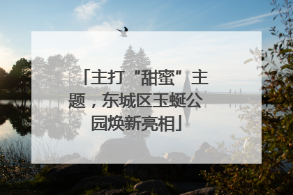 主打“甜蜜”主题，东城区玉蜒公园焕新亮相