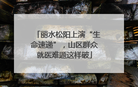 丽水松阳上演“生命速递”，山区群众就医难题这样破