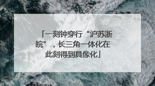 一刻钟穿行“沪苏浙皖”，长三角一体化在此刻得到具像化