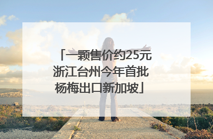 一颗售价约25元 浙江台州今年首批杨梅出口新加坡