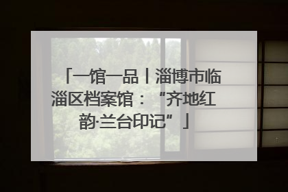 一馆一品丨淄博市临淄区档案馆：“齐地红韵·兰台印记”