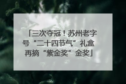 三次夺冠！苏州老字号“二十四节气”礼盒再摘“紫金奖”金奖