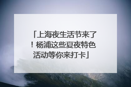 上海夜生活节来了！杨浦这些夏夜特色活动等你来打卡