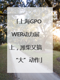 上海GPOWER动力展上，潍柴又搞“大”动作