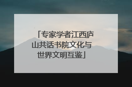 专家学者江西庐山共话书院文化与世界文明互鉴