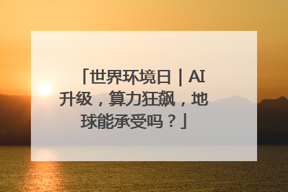 世界环境日｜AI升级，算力狂飙，地球能承受吗？