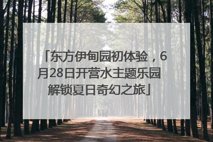 东方伊甸园初体验，6月28日开营水主题乐园解锁夏日奇幻之旅