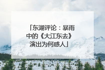 东湖评论：暴雨中的《大江东去》演出为何感人