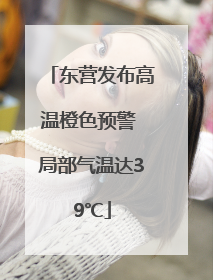 东营发布高温橙色预警 局部气温达39℃