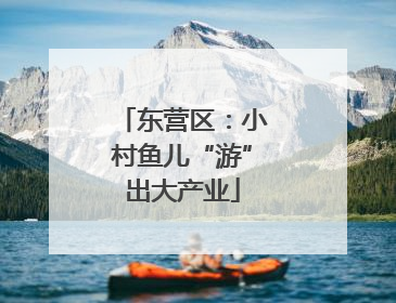 东营区：小村鱼儿“游”出大产业