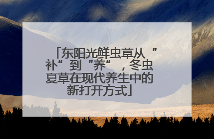 东阳光鲜虫草从“补”到“养”，冬虫夏草在现代养生中的新打开方式