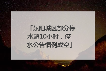东阳城区部分停水超10小时，停水公告惯例成空