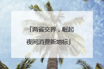两省交界，崛起夜间消费新地标