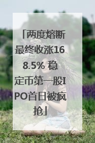 两度熔断 最终收涨168.5% 稳定币第一股IPO首日被疯抢