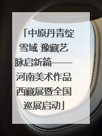 中原丹青绽雪域 豫藏艺脉启新篇——河南美术作品西藏展暨全国巡展启动