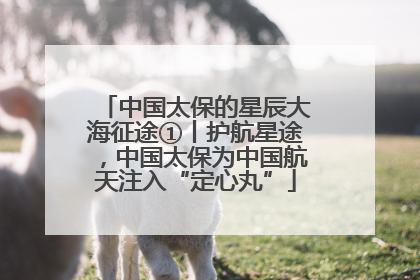 中国太保的星辰大海征途①丨护航星途，中国太保为中国航天注入“定心丸”
