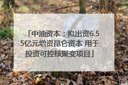 中油资本：拟出资6.55亿元增资昆仑资本 用于投资可控核聚变项目