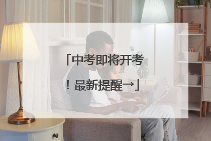 中考即将开考！最新提醒→