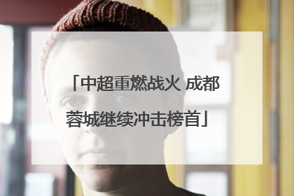 中超重燃战火 成都蓉城继续冲击榜首