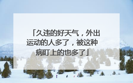 久违的好天气，外出运动的人多了，被这种病盯上的也多了