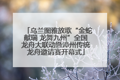 乌兰图雅放歌“金蛇献瑞 龙舞九州”全国龙舟大联动暨漳州传统龙舟邀请赛开幕式