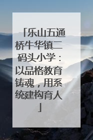 乐山五通桥牛华镇二码头小学:以品格教育铸魂,用系统建构育人