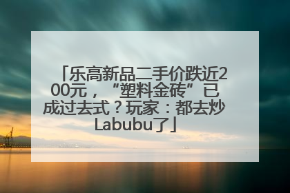 乐高新品二手价跌近200元，“塑料金砖”已成过去式？玩家：都去炒Labubu了