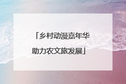 乡村动漫嘉年华助力农文旅发展