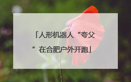 人形机器人“夸父”在合肥户外开跑