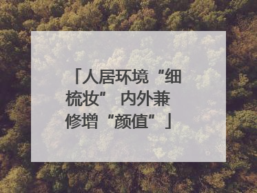 人居环境“细梳妆” 内外兼修增“颜值”