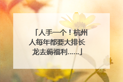 人手一个！杭州人每年都要大排长龙去薅福利……