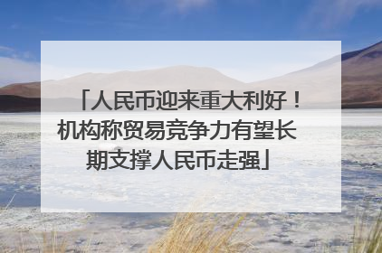 人民币迎来重大利好！机构称贸易竞争力有望长期支撑人民币走强