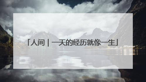 人间｜一天的经历就像一生